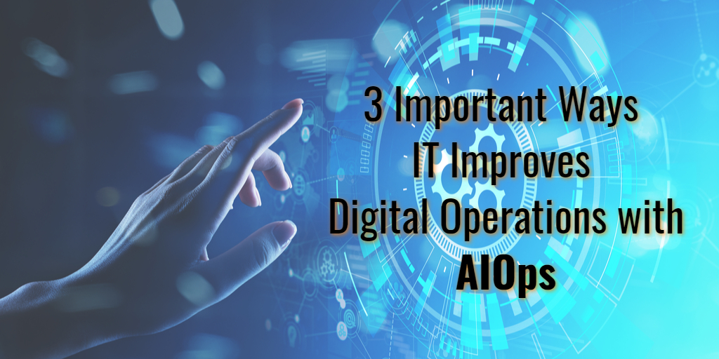 3 Important Ways IT Improves Digital Operations with AIOps