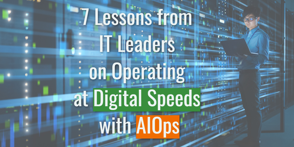 7 Lessons from IT Leaders on Operating at Digital Speeds with AIOps