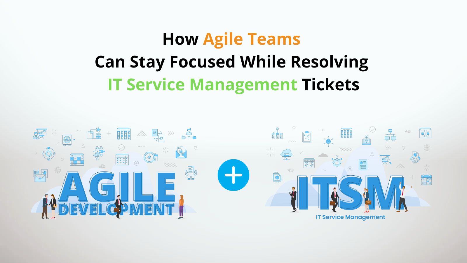 How Agile Teams Can Stay Focused While Resolving IT Service Management Tickets
