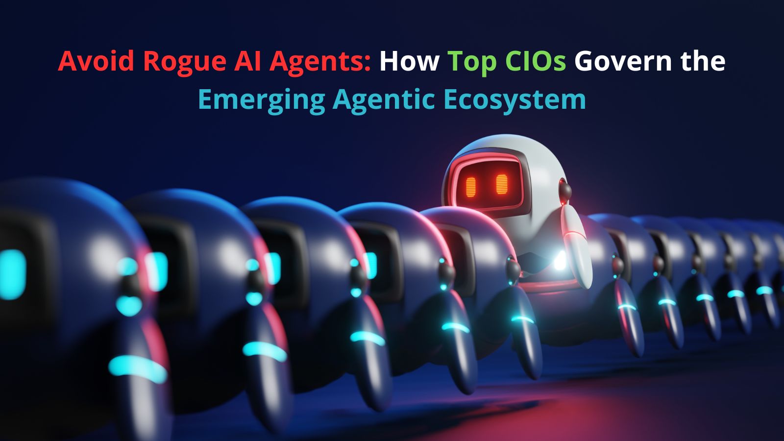 Avoid Rogue AI Agents: How Top CIOs Can Govern the Emerging Agentic Ecosystem