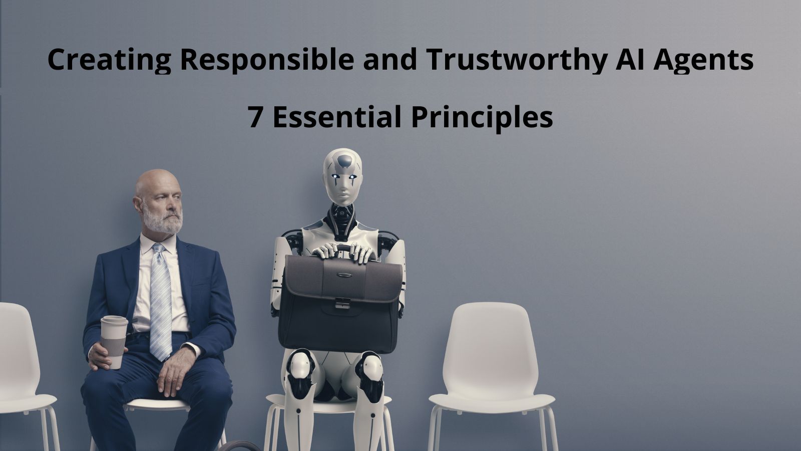 7 Essential Principles for Creating Responsible and Trustworthy AI Agents