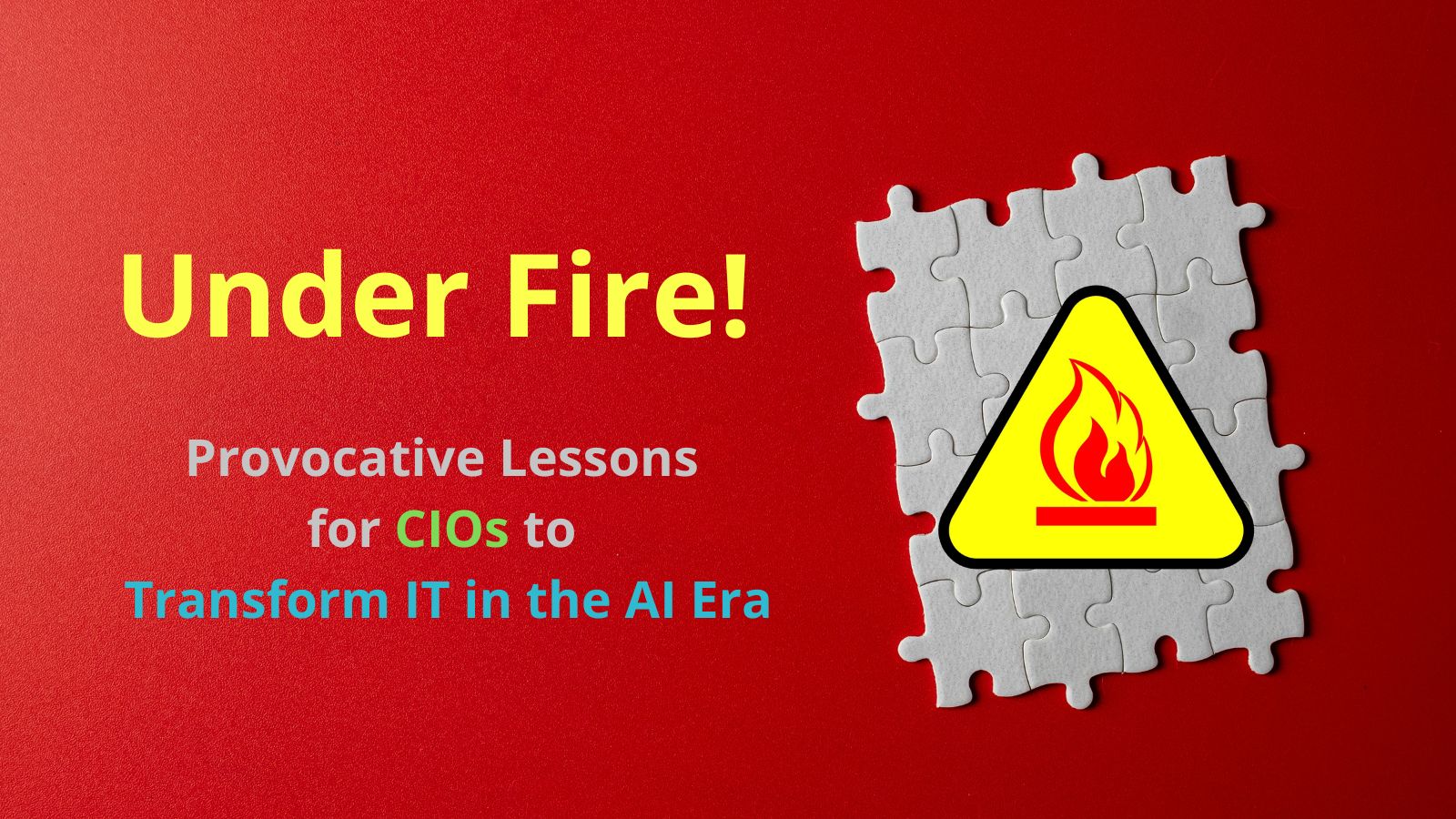 Under Fire! Provocative Lessons for CIOs to Transform IT in the AI Era