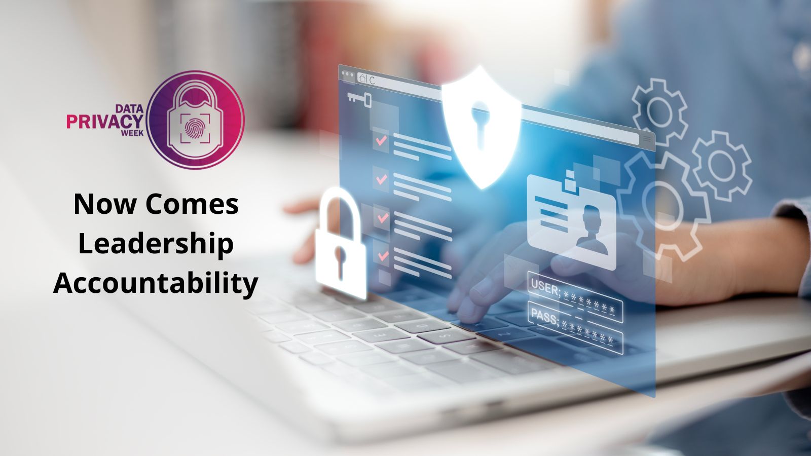 Data Privacy Week Is Over. Now Comes Leadership Accountability